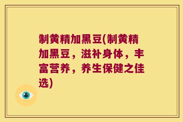 制黄精加黑豆(制黄精加黑豆，滋补身体，丰富营养，养生保健之佳选)