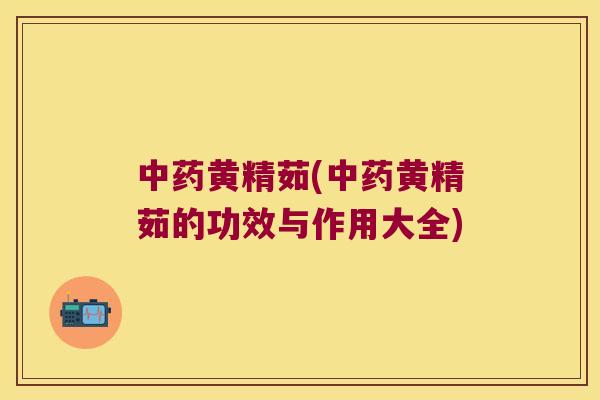 黄精茹(黄精茹的功效与作用大全)