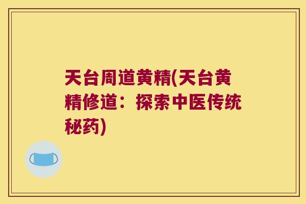 天台周道黄精(天台黄精修道:探索中医传统秘药) 天台周道黄精(天台黄精修道:探索中医传统秘药)