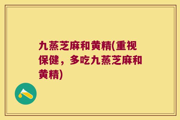 九蒸芝麻和黄精(重视保健，多吃九蒸芝麻和黄精)