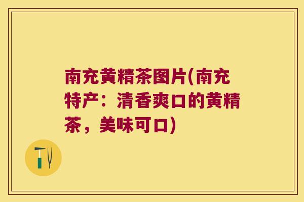南充黄精茶图片(南充特产：清香爽口的黄精茶，美味可口)