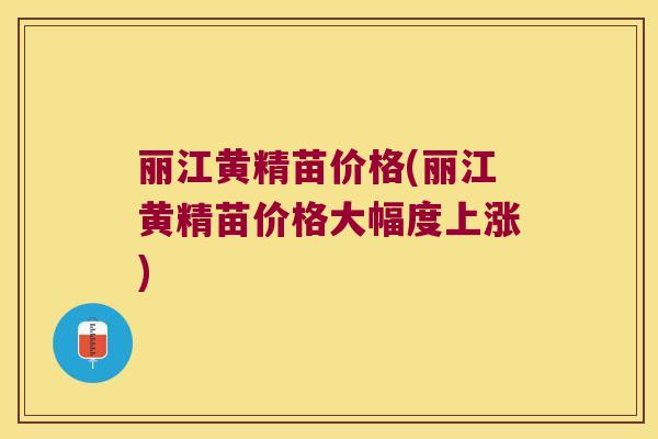 丽江黄精苗价格(丽江黄精苗价格大幅度上涨) 丽江黄精苗价格(丽江黄精苗价格大幅度上涨)