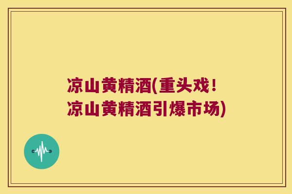凉山黄精酒(重头戏!凉山黄精酒引爆市场) 凉山黄精酒(重头戏!凉山黄精酒引爆市场)