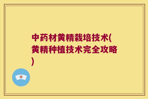 材黄精栽培技术(黄精种植技术完全攻略)