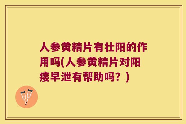 人参黄精片有壮阳的作用吗(人参黄精片对有帮助吗?) 人参黄精片有壮阳的作用吗(人参黄精片对有帮助吗?)