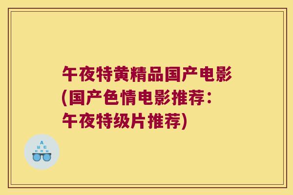 午夜特黄精品国产电影(国产色情电影推荐：午夜特级片推荐)