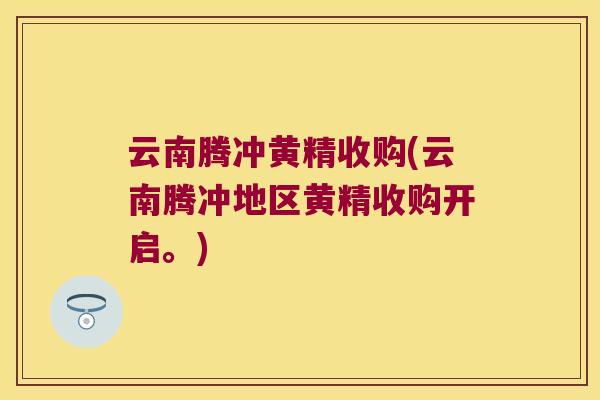 云南腾冲黄精收购(云南腾冲地区黄精收购开启。)