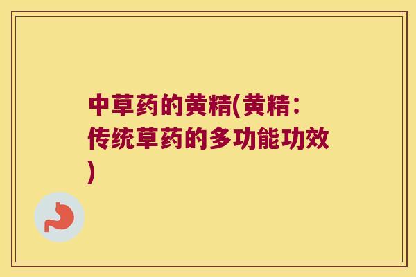 中草药的黄精(黄精:传统草药的多功能功效) 中草药的黄精(黄精:传统草药的多功能功效)
