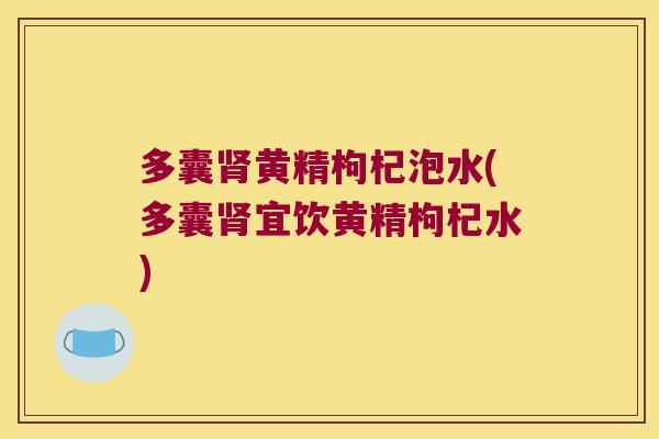 多囊黄精枸杞泡水(多囊宜饮黄精枸杞水) 多囊黄精枸杞泡水(多囊宜饮黄精枸杞水)