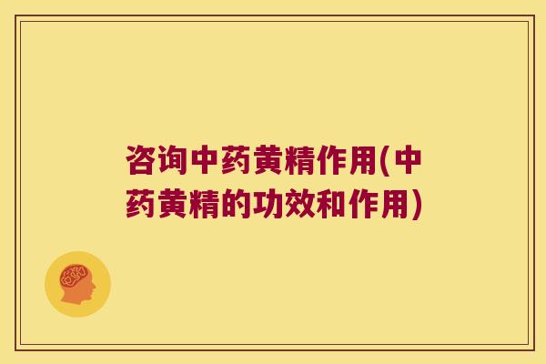咨询黄精作用(黄精的功效和作用) 咨询黄精作用(黄精的功效和作用)