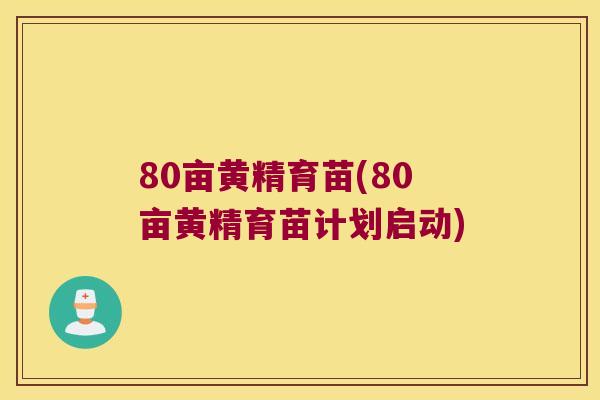 80亩黄精育苗(80亩黄精育苗计划启动) 80亩黄精育苗(80亩黄精育苗计划启动)