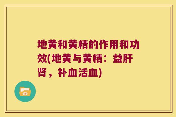 地黄和黄精的作用和功效(地黄与黄精:益,补活) 地黄和黄精的作用和功效(地黄与黄精:益,补活)