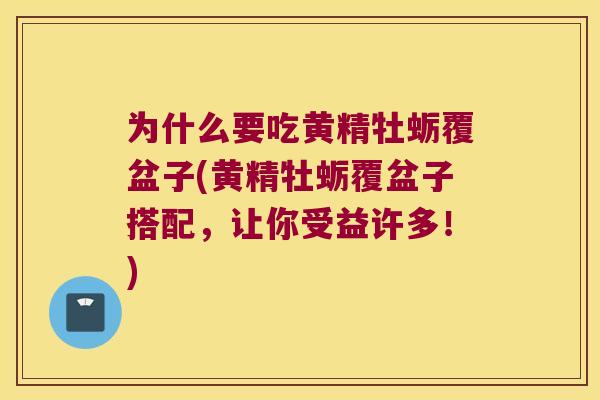 为什么要吃黄精牡蛎覆盆子(黄精牡蛎覆盆子搭配，让你受益许多！)