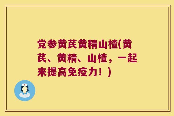 党参黄芪黄精山楂(黄芪、黄精、山楂,一起来提高力!) 党参黄芪黄精山楂(黄芪、黄精、山楂,一起来提高力!)