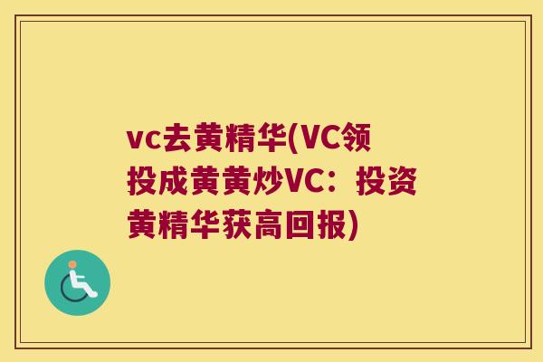 vc去黄精华(VC领投成黄黄炒VC：投资黄精华获高回报)