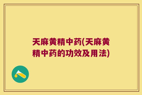 天麻黄精(天麻黄精的功效及用法) 天麻黄精(天麻黄精的功效及用法)