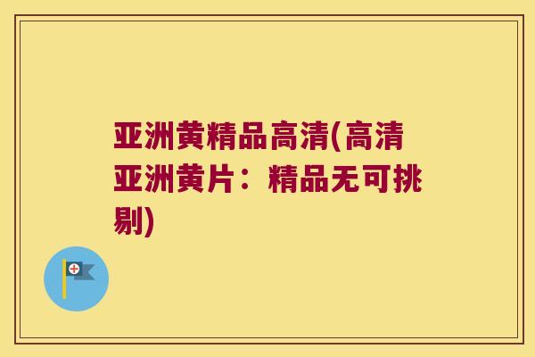 亚洲黄精品高清(高清亚洲黄片：精品无可挑剔)