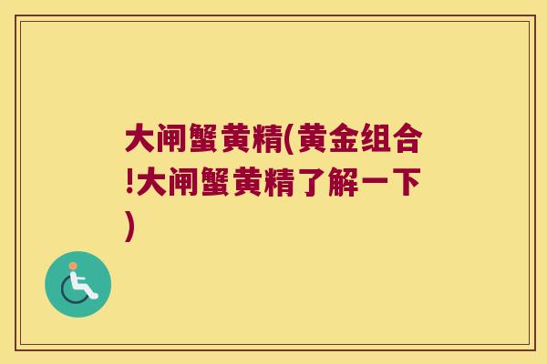 大闸蟹黄精(黄金组合!大闸蟹黄精了解一下)