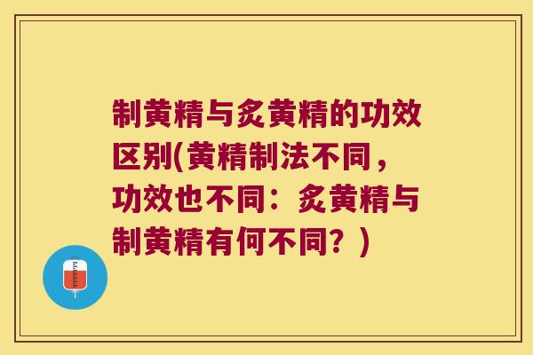 制黄精与炙黄精的功效区别(黄精制法不同，功效也不同：炙黄精与制黄精有何不同？)