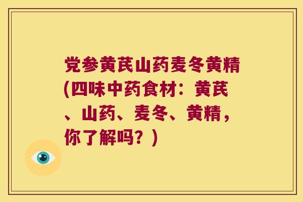 党参黄芪山药麦冬黄精(四味食材:黄芪、山药、麦冬、黄精,你了解吗?) 党参黄芪山药麦冬黄精(四味食材:黄芪、山药、麦冬、黄精,你了解吗?)