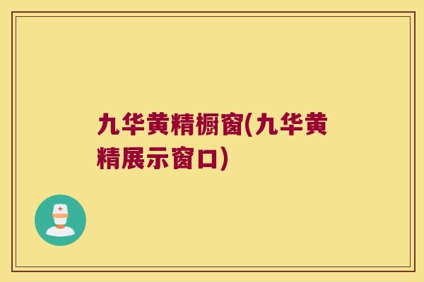 九华黄精橱窗(九华黄精展示窗口)