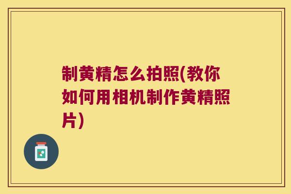 制黄精怎么拍照(教你如何用相机制作黄精照片) 制黄精怎么拍照(教你如何用相机制作黄精照片)