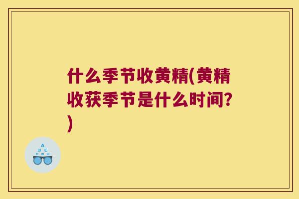 什么季节收黄精(黄精收获季节是什么时间?) 什么季节收黄精(黄精收获季节是什么时间?)