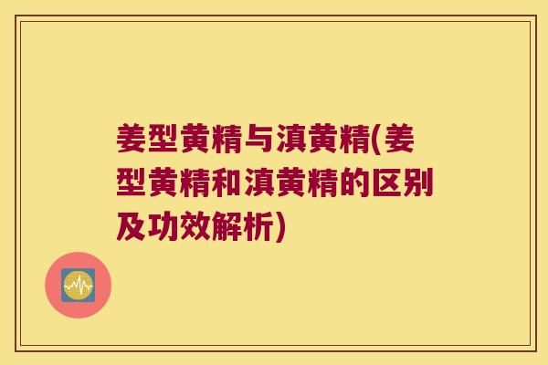 姜型黄精与滇黄精(姜型黄精和滇黄精的区别及功效解析)