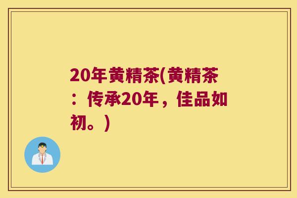 20年黄精茶(黄精茶:传承20年,佳品如初。) 20年黄精茶(黄精茶:传承20年,佳品如初。)