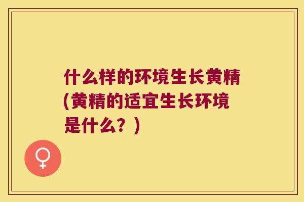 什么样的环境生长黄精(黄精的适宜生长环境是什么？)