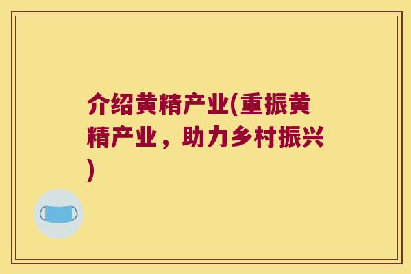 介绍黄精产业(重振黄精产业，助力乡村振兴)