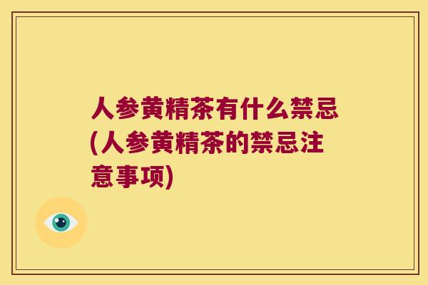 人参黄精茶有什么禁忌(人参黄精茶的禁忌注意事项) 人参黄精茶有什么禁忌(人参黄精茶的禁忌注意事项)