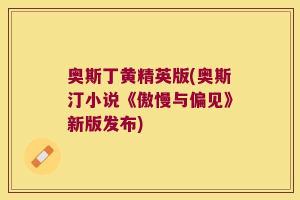 奥斯丁黄精英版(奥斯汀小说《傲慢与偏见》新版发布) 奥斯丁黄精英版(奥斯汀小说《傲慢与偏见》新版发布)
