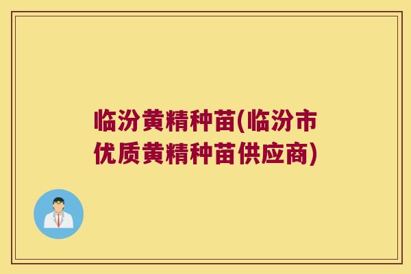临汾黄精种苗(临汾市优质黄精种苗供应商)