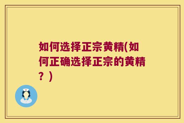 如何选择正宗黄精(如何正确选择正宗的黄精?) 如何选择正宗黄精(如何正确选择正宗的黄精?)