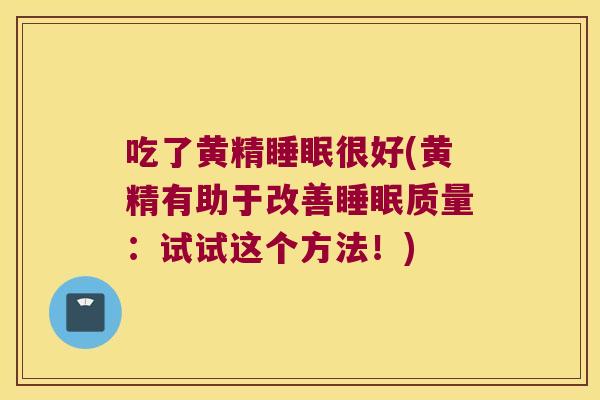 吃了黄精很好(黄精有助于改善质量:试试这个方法!) 吃了黄精很好(黄精有助于改善质量:试试这个方法!)
