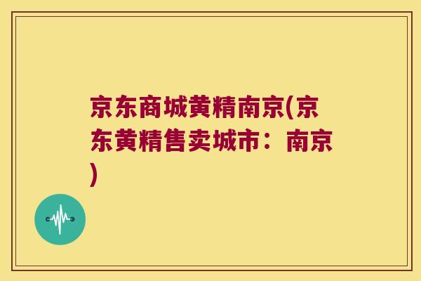 京东商城黄精南京(京东黄精售卖城市：南京)
