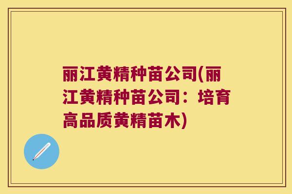 丽江黄精种苗公司(丽江黄精种苗公司：培育高品质黄精苗木)