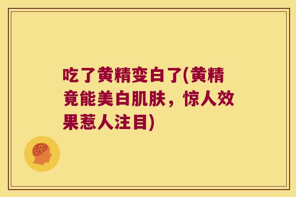 吃了黄精变白了(黄精竟能美白,惊人效果惹人注目) 吃了黄精变白了(黄精竟能美白,惊人效果惹人注目)