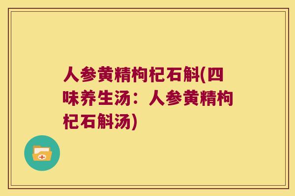 人参黄精枸杞石斛(四味养生汤:人参黄精枸杞石斛汤) 人参黄精枸杞石斛(四味养生汤:人参黄精枸杞石斛汤)