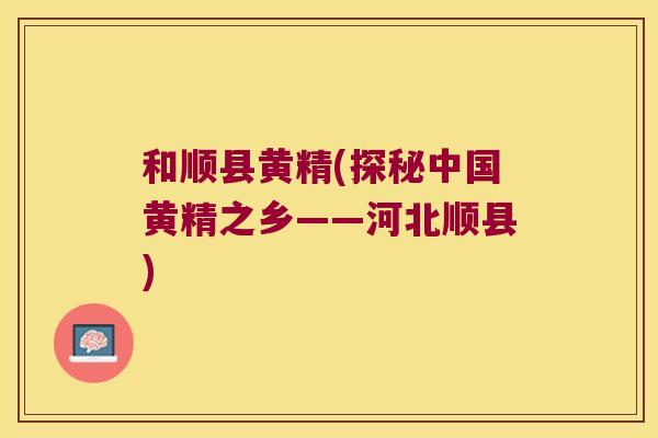 和顺县黄精(探秘中国黄精之乡——河北顺县) 和顺县黄精(探秘中国黄精之乡——河北顺县)