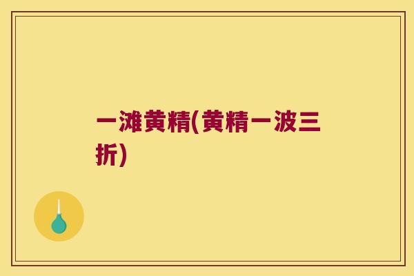 一滩黄精(黄精一波三折)