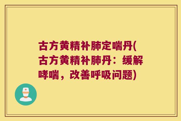 古方黄精补定喘丹(古方黄精补丹:缓解,改善问题) 古方黄精补定喘丹(古方黄精补丹:缓解,改善问题)