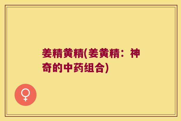 姜精黄精(姜黄精：神奇的组合)