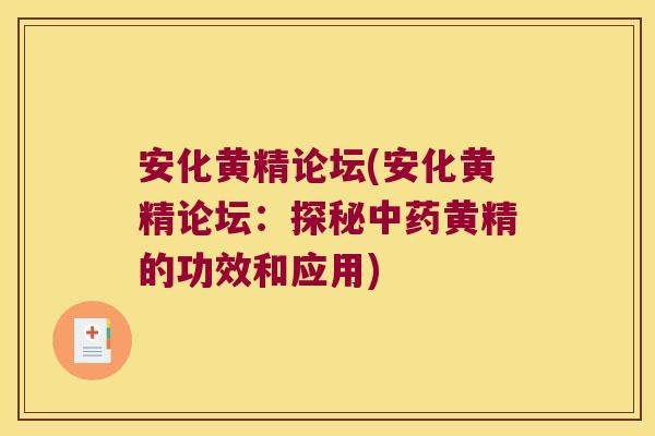 安化黄精论坛(安化黄精论坛：探秘黄精的功效和应用)