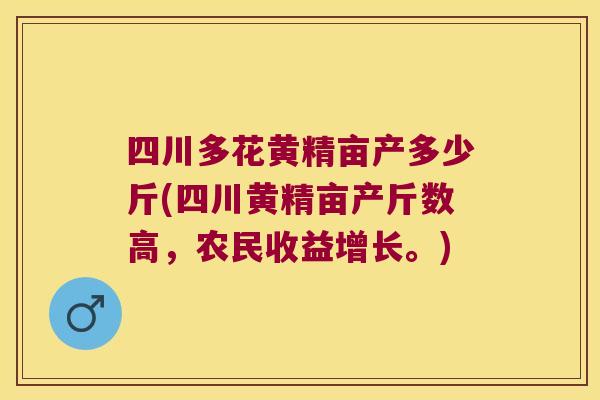 四川多花黄精亩产多少斤(四川黄精亩产斤数高,农民收益增长。) 四川多花黄精亩产多少斤(四川黄精亩产斤数高,农民收益增长。)