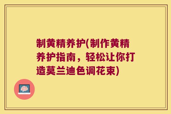制黄精养护(制作黄精养护指南,轻松让你打造莫兰迪色调花束) 制黄精养护(制作黄精养护指南,轻松让你打造莫兰迪色调花束)