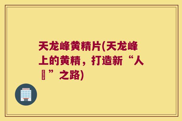 天龙峰黄精片(天龙峰上的黄精，打造新“人蔘”之路)