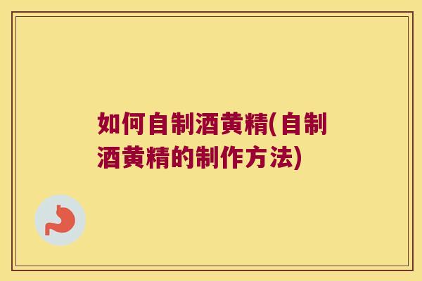 如何自制酒黄精(自制酒黄精的制作方法) 如何自制酒黄精(自制酒黄精的制作方法)