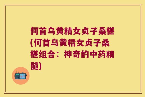 何首乌黄精女贞子桑椹(何首乌黄精女贞子桑椹组合:神奇的精髓) 何首乌黄精女贞子桑椹(何首乌黄精女贞子桑椹组合:神奇的精髓)